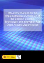Recommendations for the Implementation of Article 37 of the Spanish Science, Technology and Innovation Act: Open Access Dissemin Recommendations for the Implementation of Article 37 of the Spanish Science, Technology and Innovation Act: Open Access Dissemin